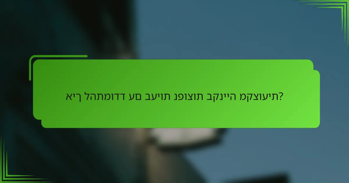 איך להתמודד עם בעיות נפוצות בקנייה מקצועית?