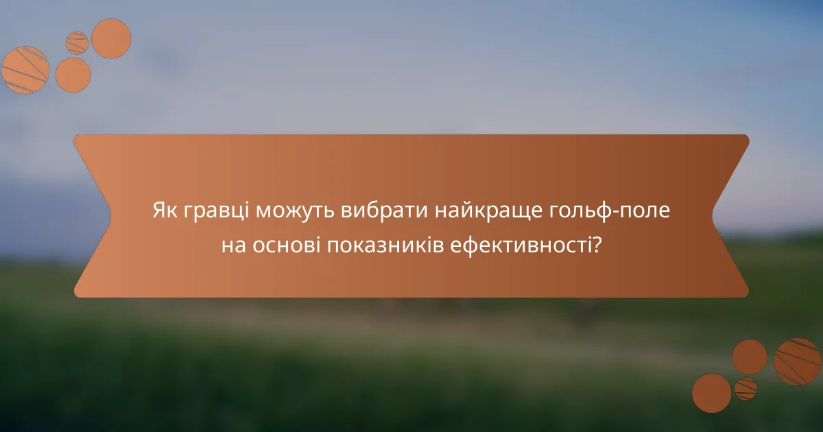 Як гравці можуть вибрати найкраще гольф-поле на основі показників ефективності?