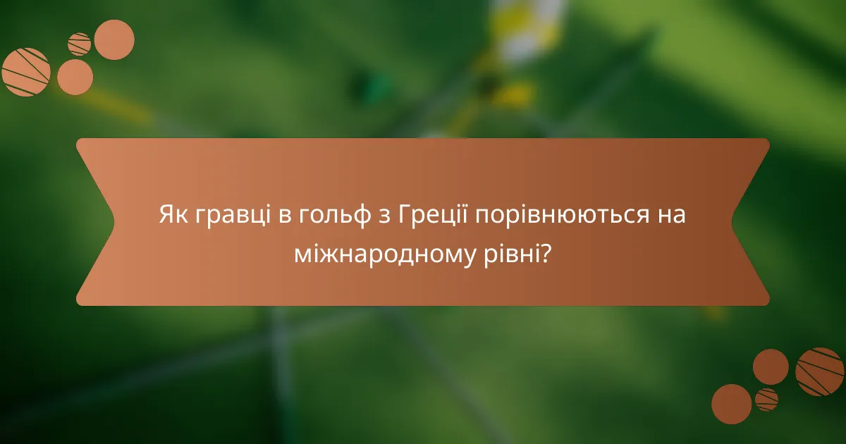 Як гравці в гольф з Греції порівнюються на міжнародному рівні?