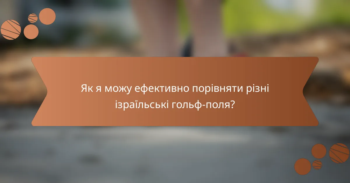 Як я можу ефективно порівняти різні ізраїльські гольф-поля?