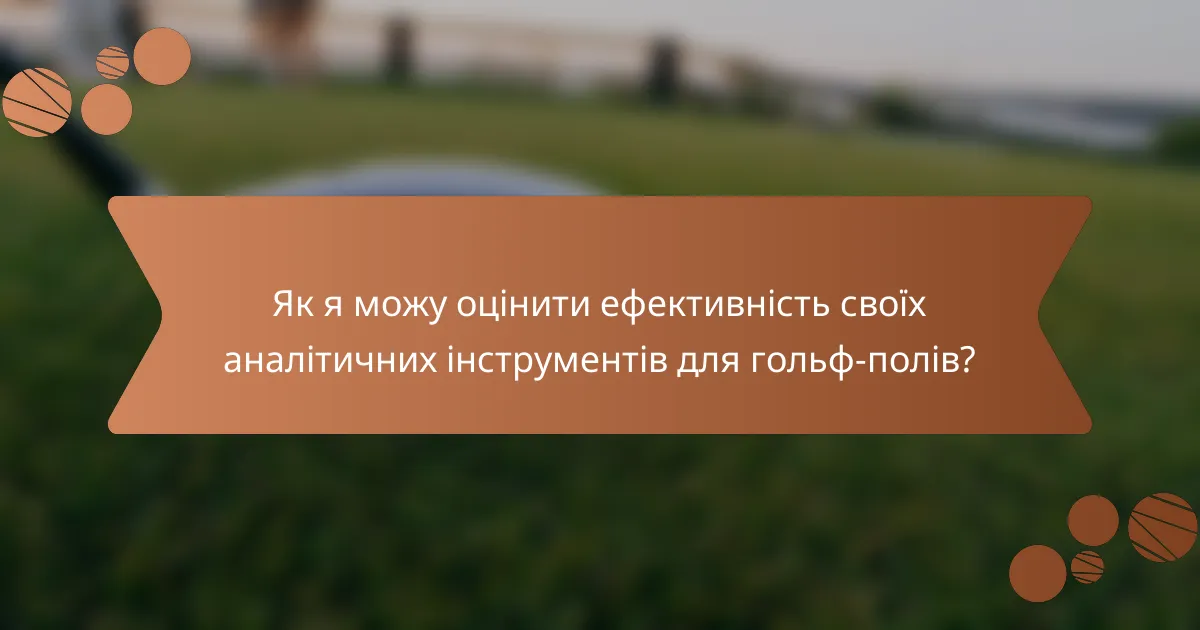 Як я можу оцінити ефективність своїх аналітичних інструментів для гольф-полів?