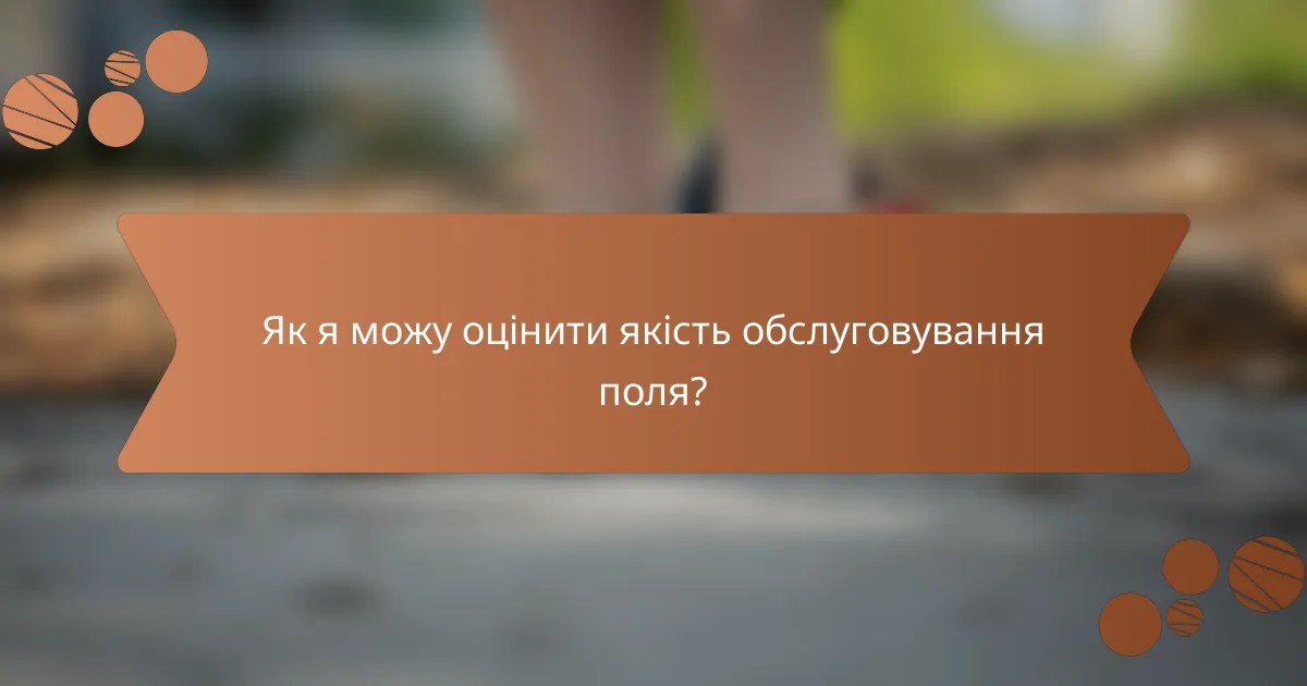 Як я можу оцінити якість обслуговування поля?