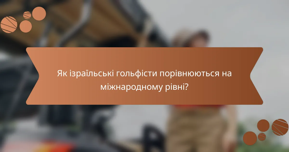 Як ізраїльські гольфісти порівнюються на міжнародному рівні?