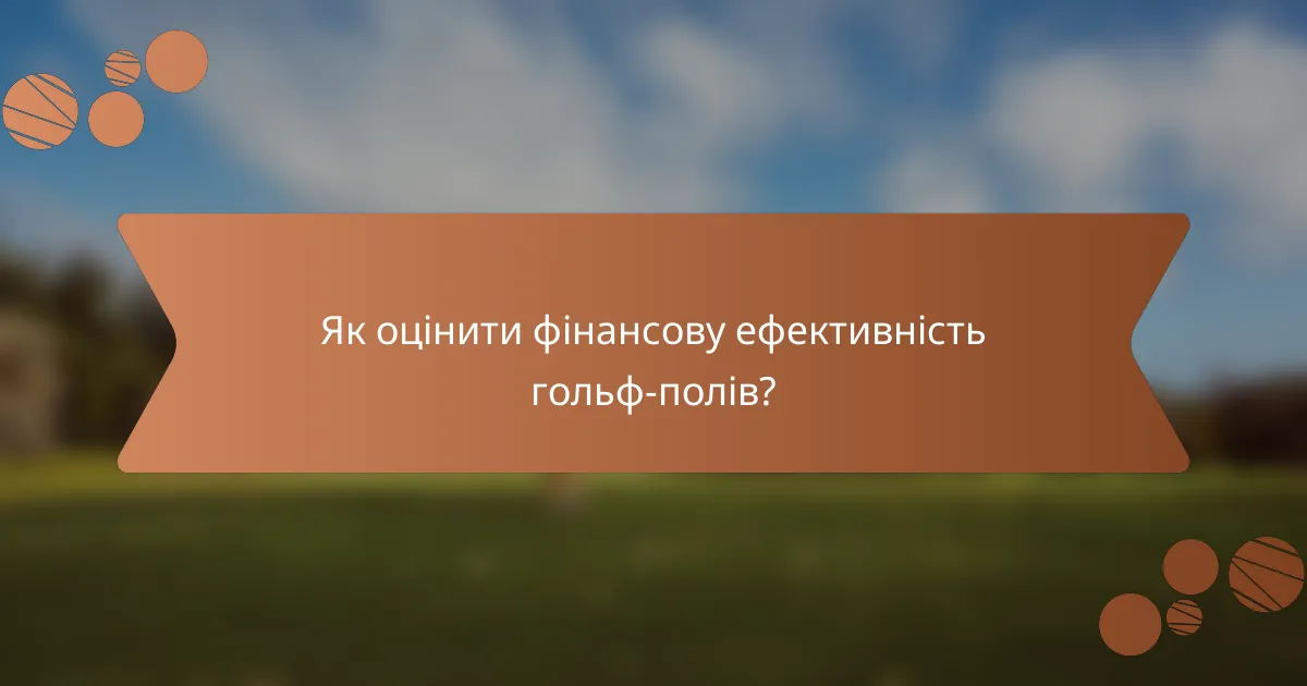 Як оцінити фінансову ефективність гольф-полів?
