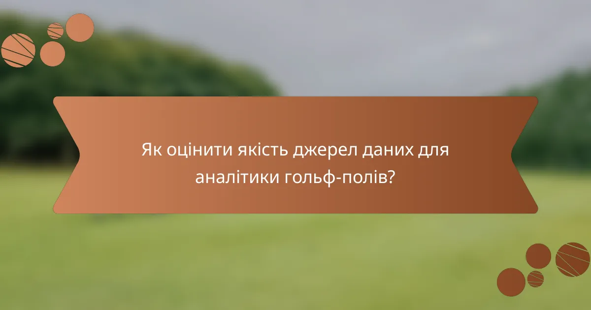 Як оцінити якість джерел даних для аналітики гольф-полів?