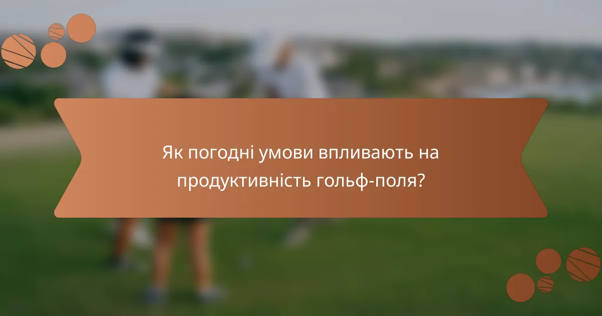 Як погодні умови впливають на продуктивність гольф-поля?