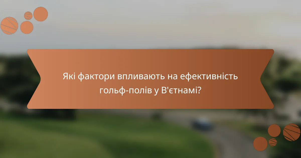 Які фактори впливають на ефективність гольф-полів у В'єтнамі?