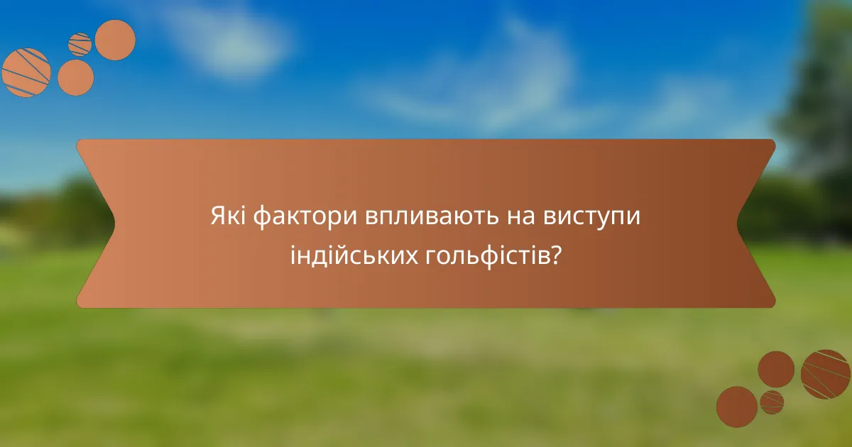 Які фактори впливають на виступи індійських гольфістів?