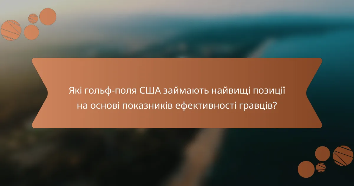 Які гольф-поля США займають найвищі позиції на основі показників ефективності гравців?