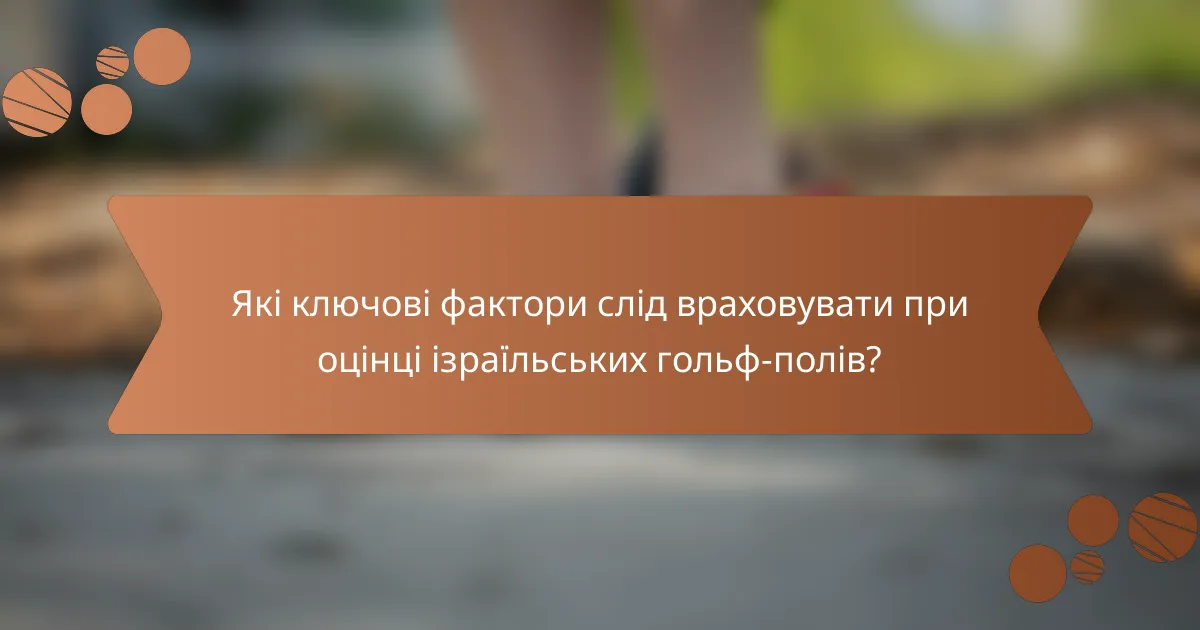 Які ключові фактори слід враховувати при оцінці ізраїльських гольф-полів?
