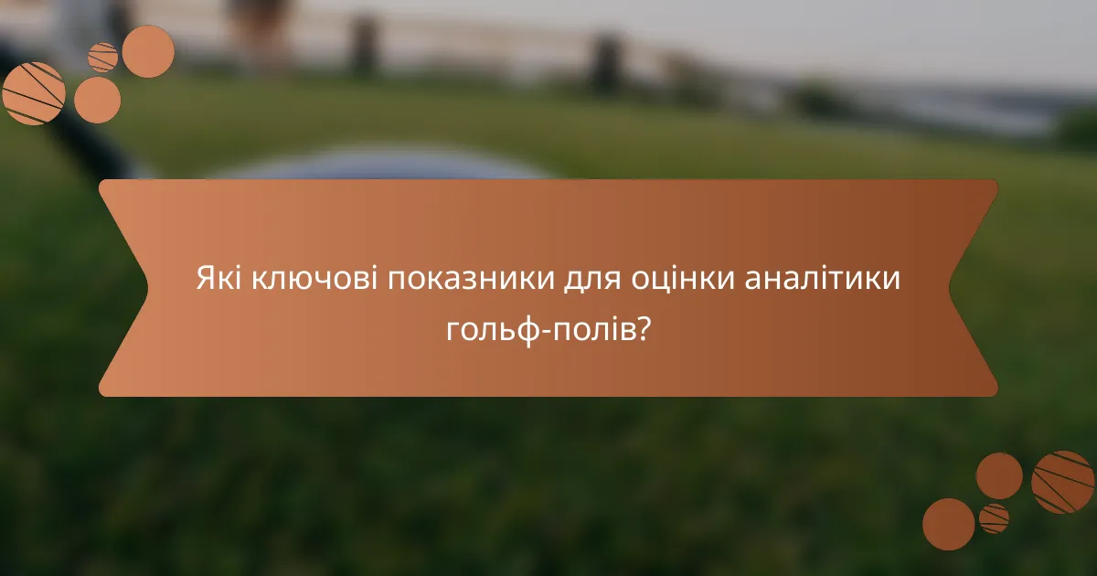 Які ключові показники для оцінки аналітики гольф-полів?