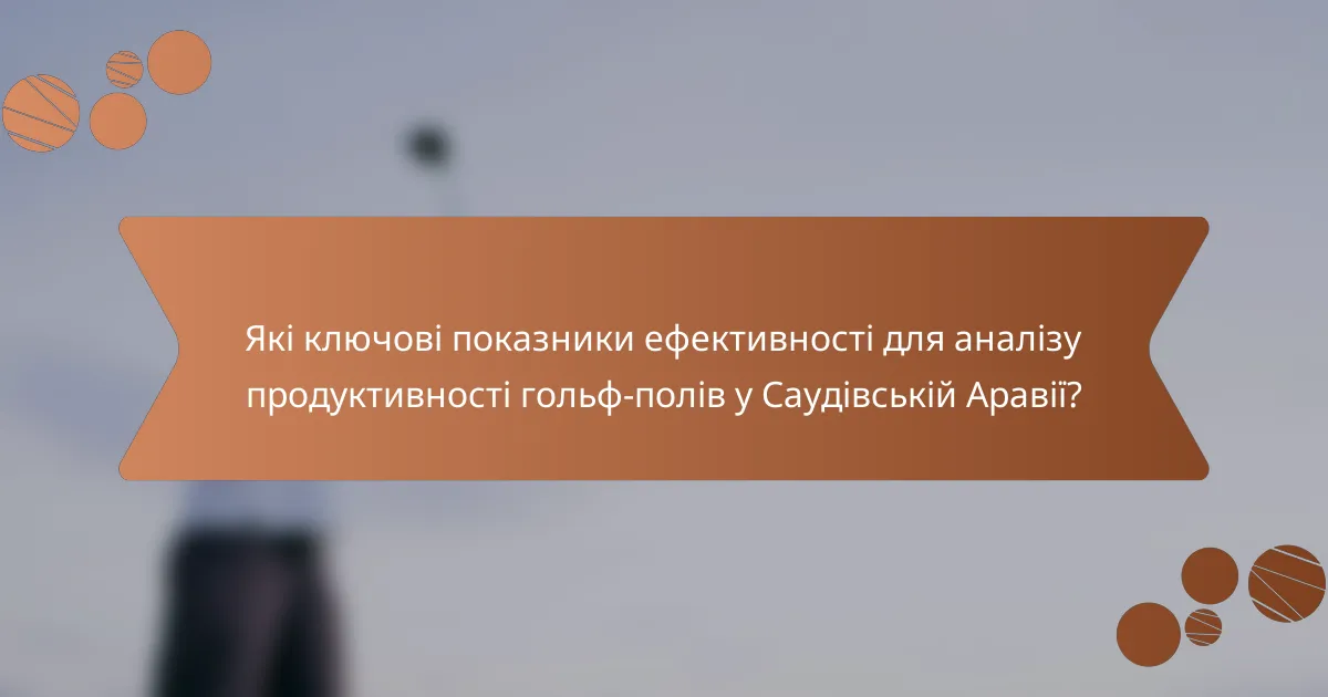 Які ключові показники ефективності для аналізу продуктивності гольф-полів у Саудівській Аравії?