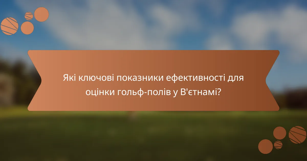 Які ключові показники ефективності для оцінки гольф-полів у В'єтнамі?