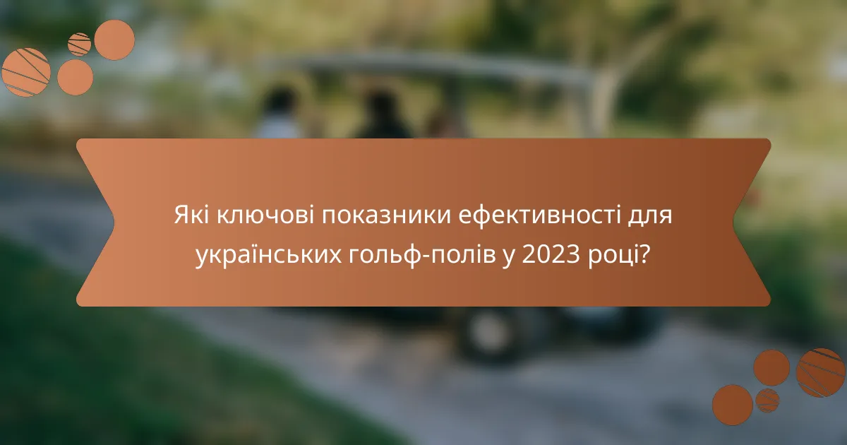 Які ключові показники ефективності для українських гольф-полів у 2023 році?