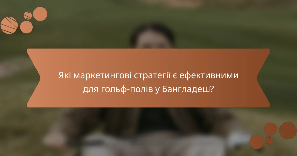 Які маркетингові стратегії є ефективними для гольф-полів у Бангладеш?