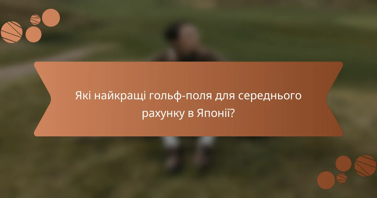 Які найкращі гольф-поля для середнього рахунку в Японії?