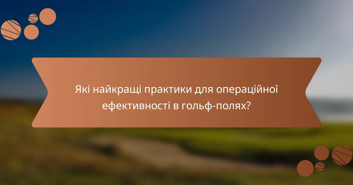 Які найкращі практики для операційної ефективності в гольф-полях?