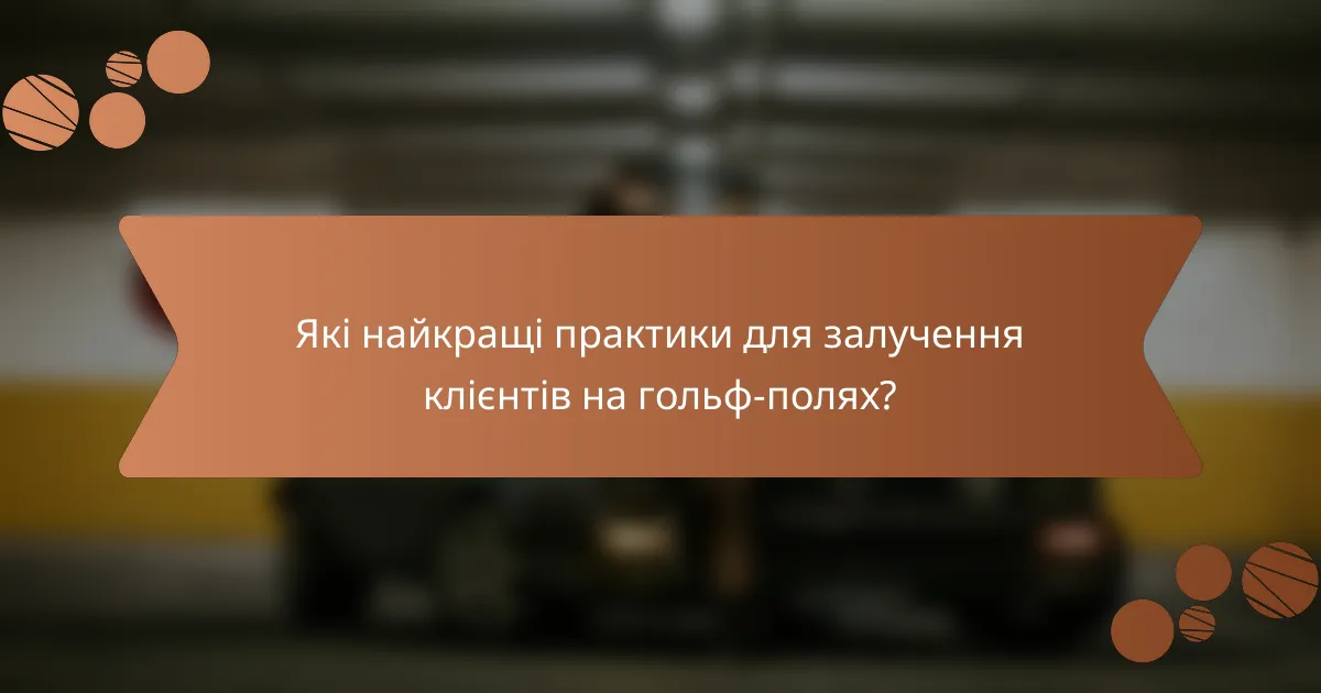 Які найкращі практики для залучення клієнтів на гольф-полях?