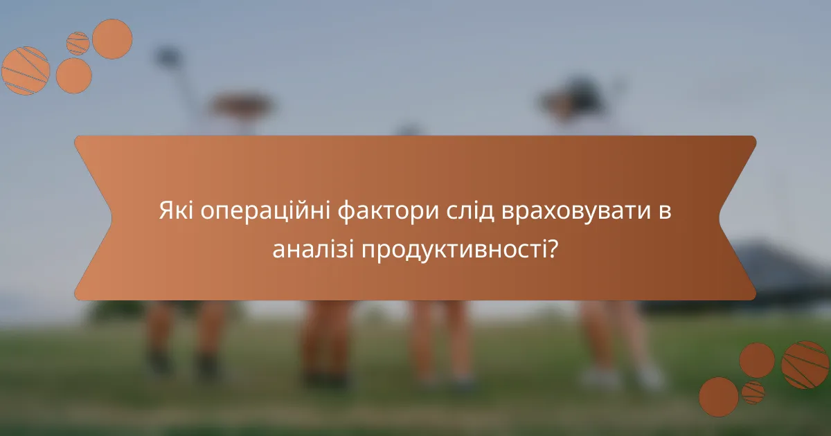Які операційні фактори слід враховувати в аналізі продуктивності?