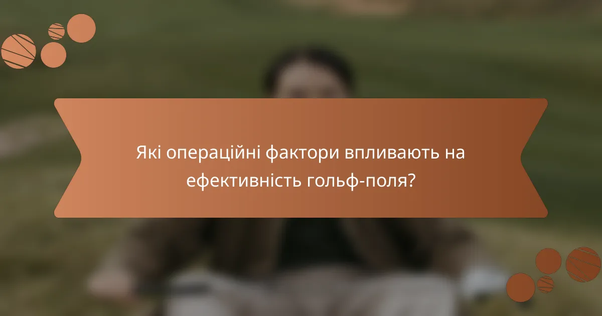 Які операційні фактори впливають на ефективність гольф-поля?