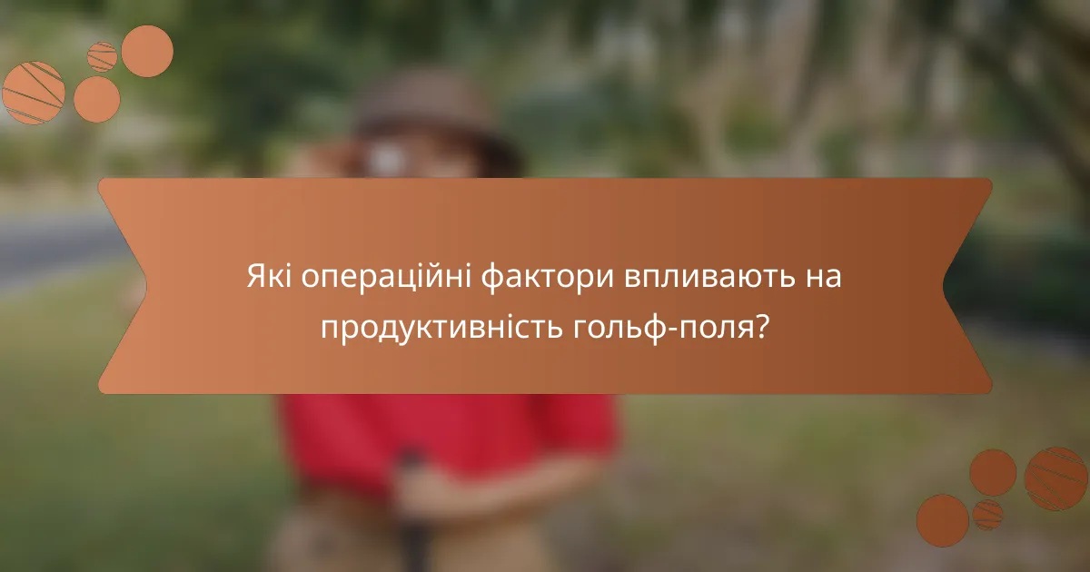 Які операційні фактори впливають на продуктивність гольф-поля?