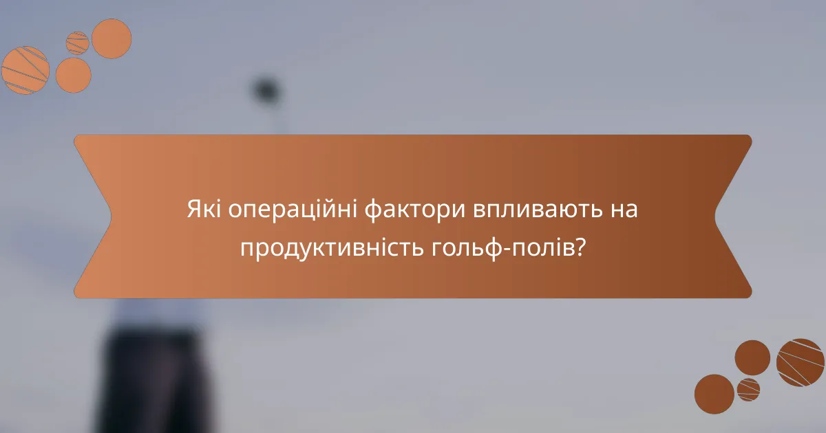 Які операційні фактори впливають на продуктивність гольф-полів?