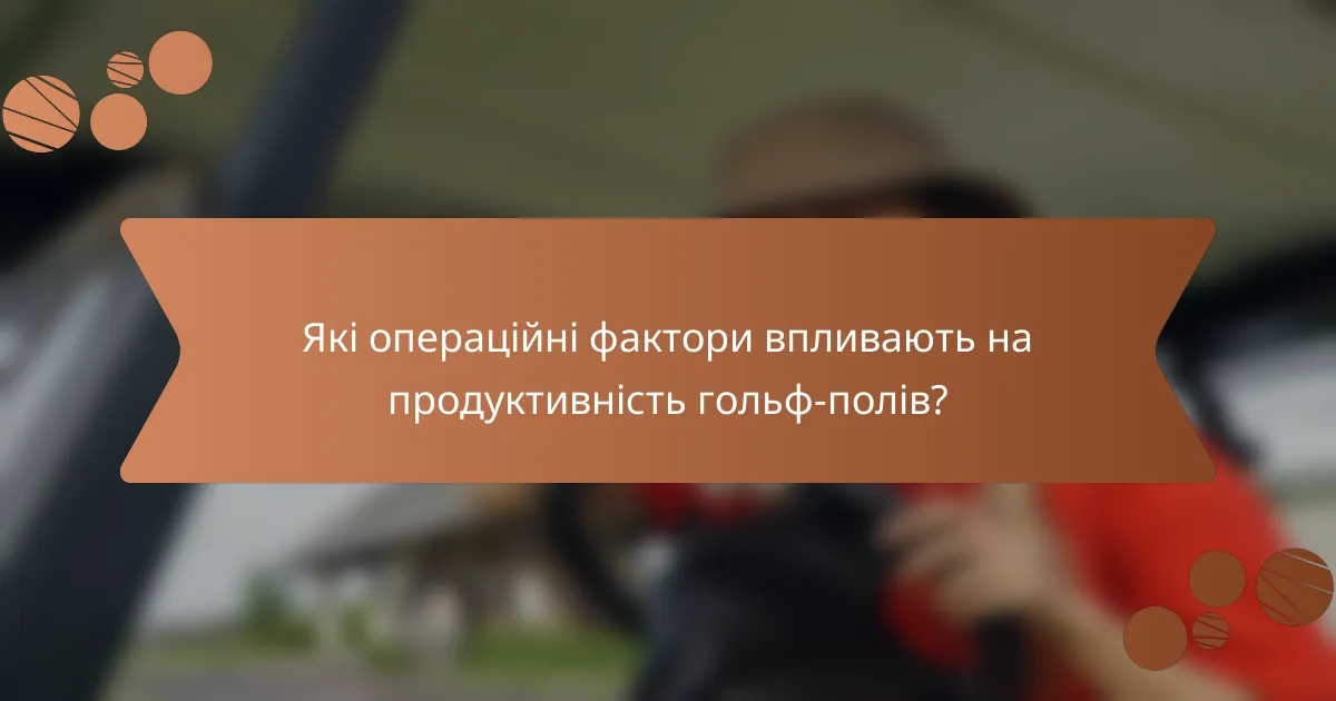 Які операційні фактори впливають на продуктивність гольф-полів?