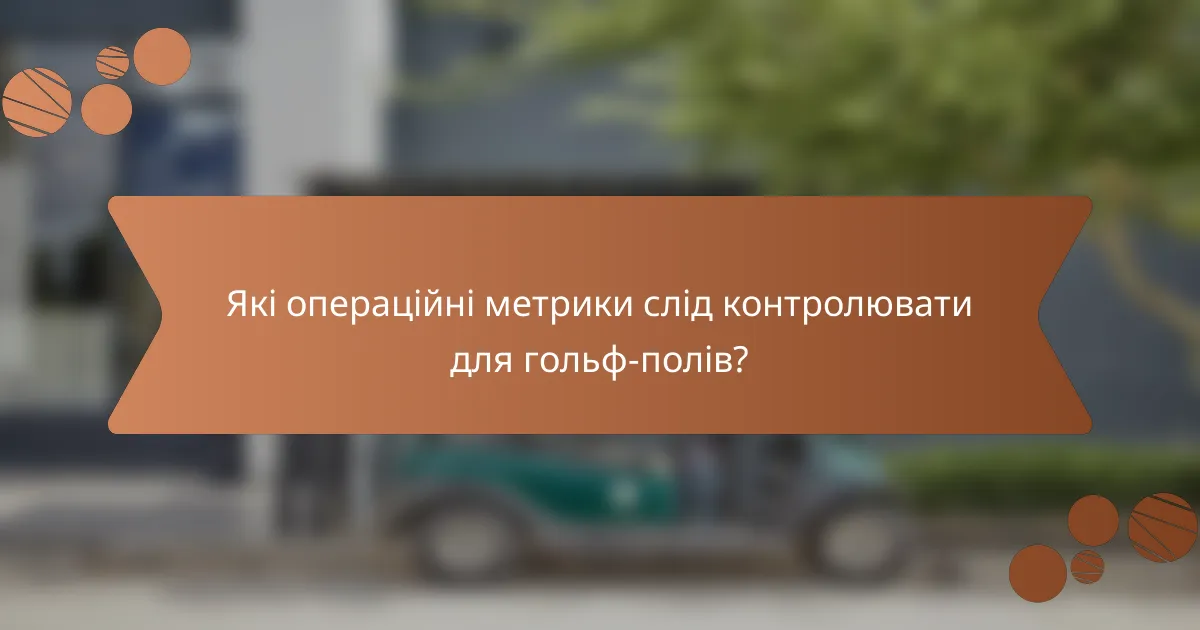 Які операційні метрики слід контролювати для гольф-полів?