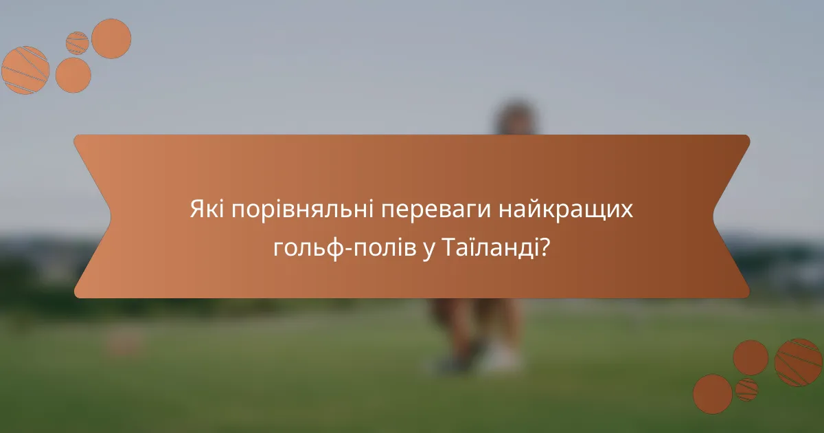 Які порівняльні переваги найкращих гольф-полів у Таїланді?
