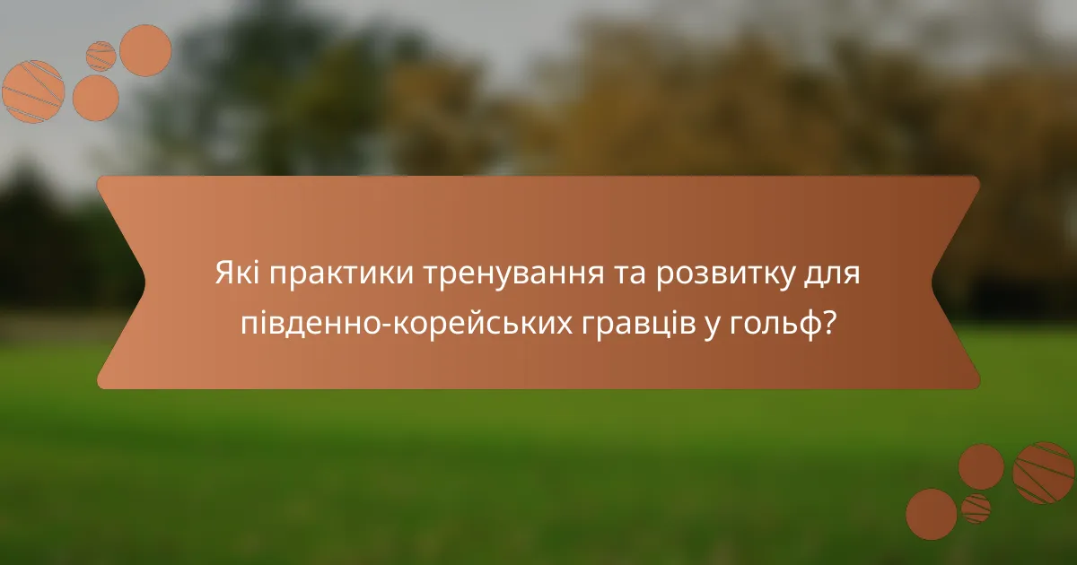 Які практики тренування та розвитку для південно-корейських гравців у гольф?