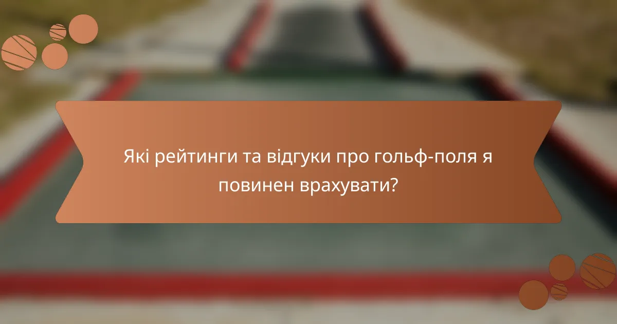 Які рейтинги та відгуки про гольф-поля я повинен врахувати?