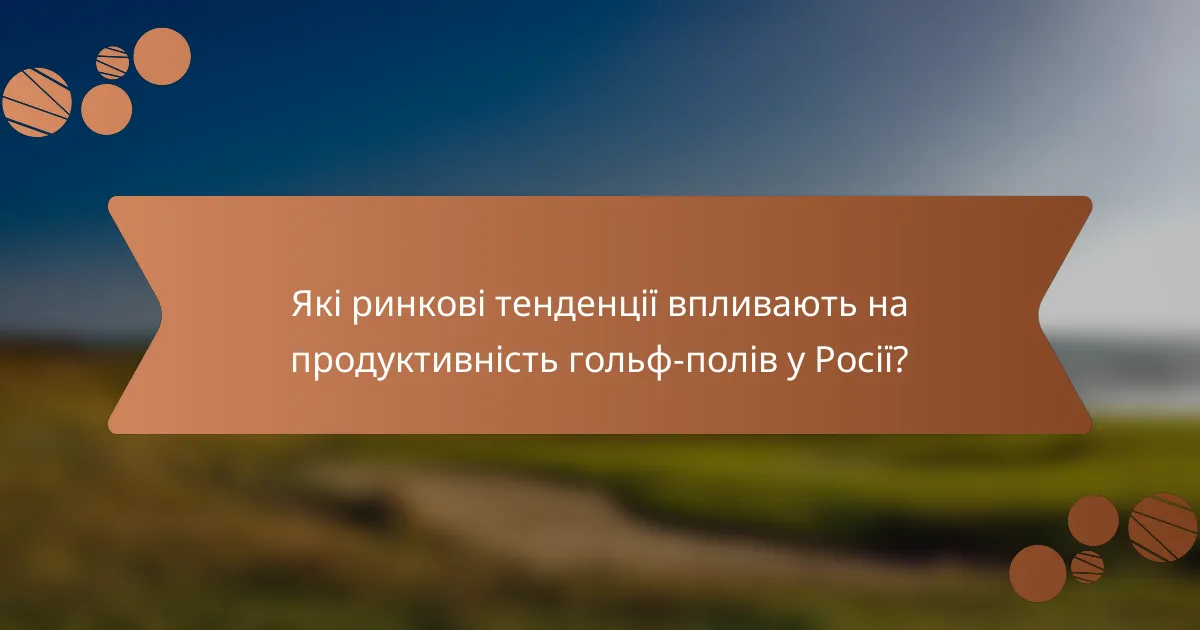 Які ринкові тенденції впливають на продуктивність гольф-полів у Росії?