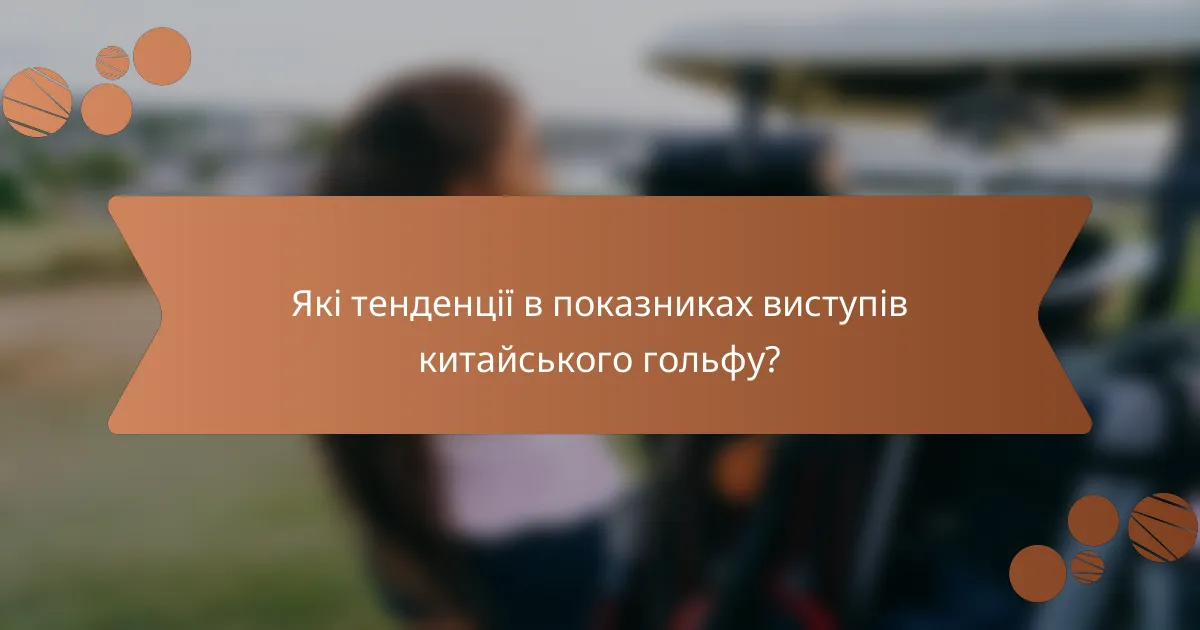 Які тенденції в показниках виступів китайського гольфу?
