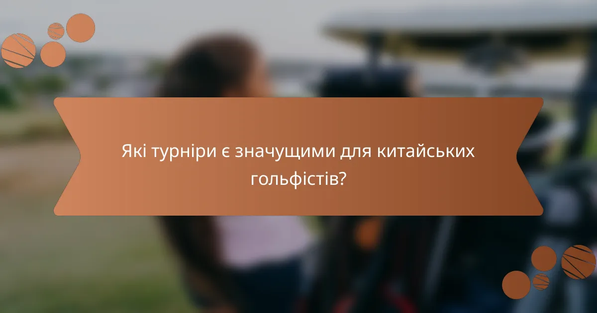 Які турніри є значущими для китайських гольфістів?