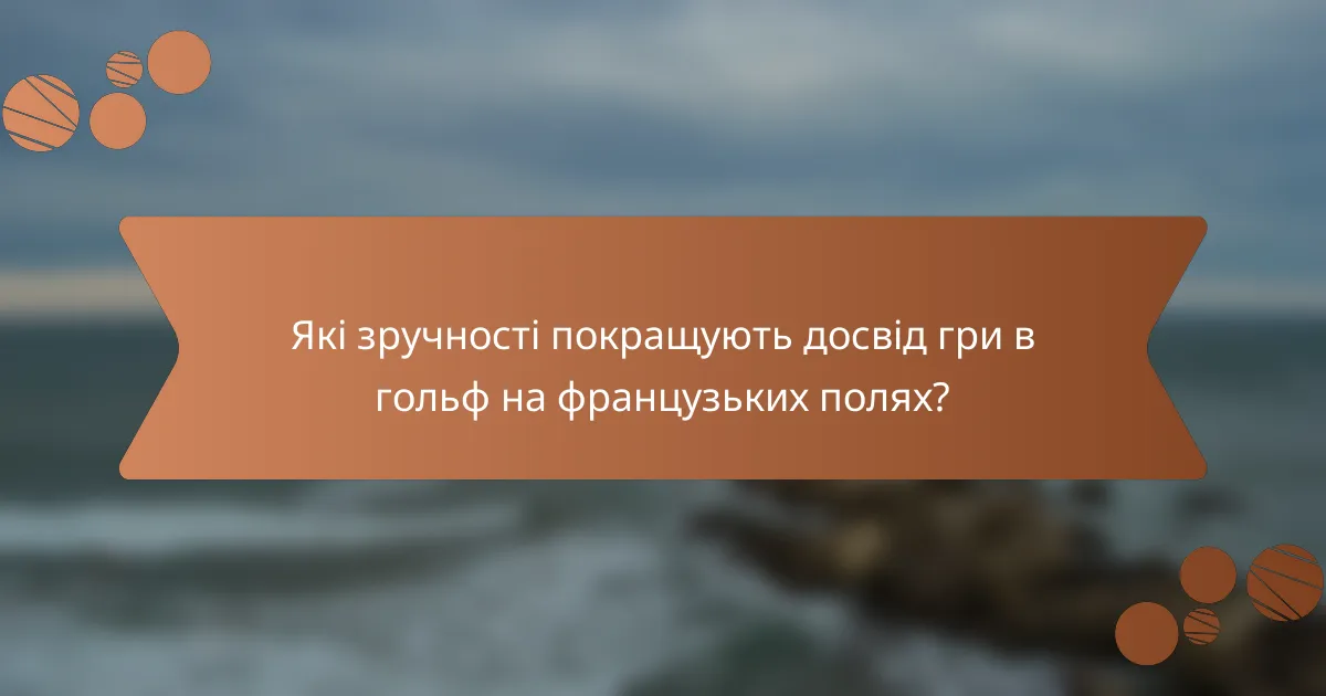 Які зручності покращують досвід гри в гольф на французьких полях?
