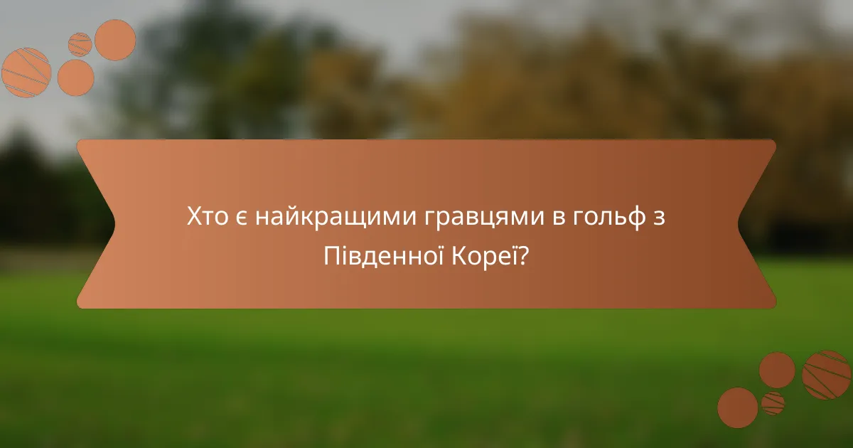 Хто є найкращими гравцями в гольф з Південної Кореї?